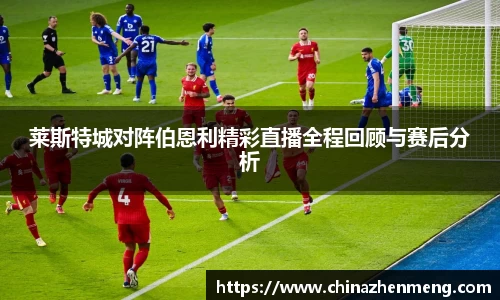beats365莱斯特城对阵伯恩利精彩直播全程回顾与赛后分析