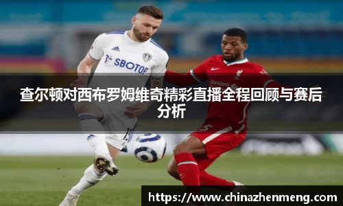 beats365查尔顿对西布罗姆维奇精彩直播全程回顾与赛后分析